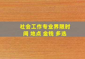 社会工作专业界限时间 地点 金钱 多选